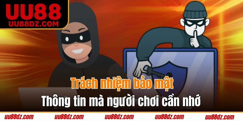 Trách nhiệm bảo mật thông tin mà người chơi cần nhớ
